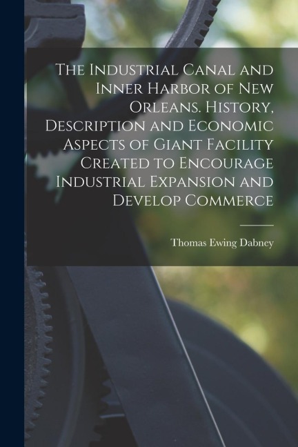 The Industrial Canal and Inner Harbor of New Orleans. History, Description and Economic Aspects of Giant Facility Created to Encourage Industrial Expa