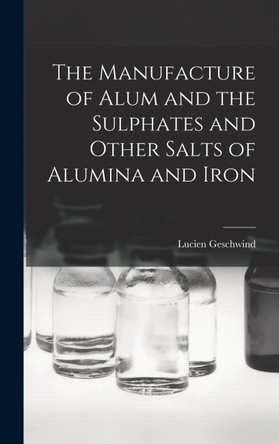 The Manufacture of Alum and the Sulphates and Other Salts of Alumina and Iron