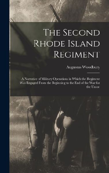 The Second Rhode Island Regiment: A Narrative of Military Operations in Which the Regiment was Engaged From the Beginning to the end of the war for the Union