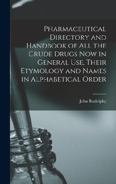 Pharmaceutical Directory and Handbook of all the Crude Drugs now in General use, Their Etymology and Names in Alphabetical Order