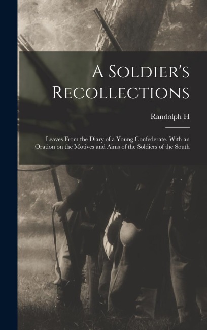 A Soldiers Recollections: Leaves From the Diary of a Young Confederate, With an Oration on the Motives and Aims of the Soldiers of the South
