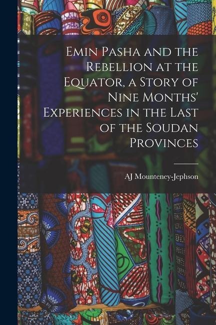 Emin Pasha and the Rebellion at the Equator, a Story of Nine Months Experiences in the Last of the Soudan Provinces