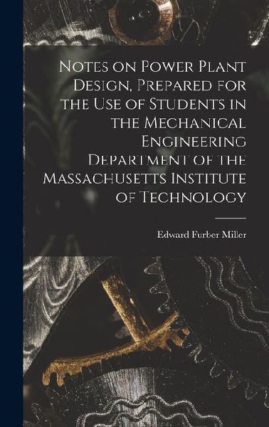 Notes on Power Plant Design, Prepared for the use of Students in the Mechanical Engineering Department of the Massachusetts Institute of Technology