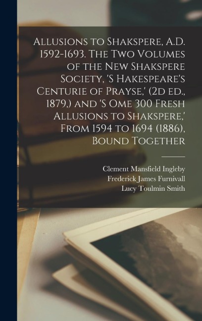 Allusions to Shakspere, A.D. 1592-1693. The two Volumes of the New Shakspere Society, s Hakespeares Centurie of Prayse,  (2d ed., 1879, ) and s om