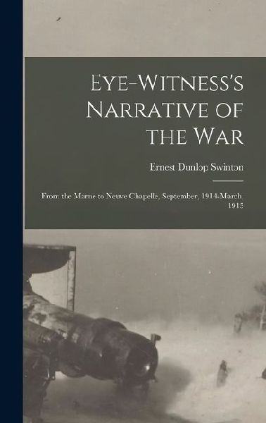 Eye-witnesss Narrative of the war; From the Marne to Neuve Chapelle, September, 1914-March, 1915