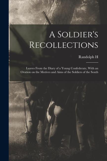 A Soldier's Recollections: Leaves From the Diary of a Young Confederate, With an Oration on the Motives and Aims of the Soldiers of the South