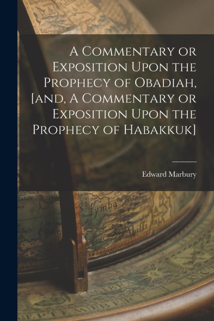 A Commentary or Exposition Upon the Prophecy of Obadiah, [and, A Commentary or Exposition Upon the Prophecy of Habakkuk]