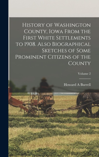 History of Washington County, Iowa From the First White Settlements to 1908. Also Biographical Sketches of Some Prominent Citizens of the County; Volu