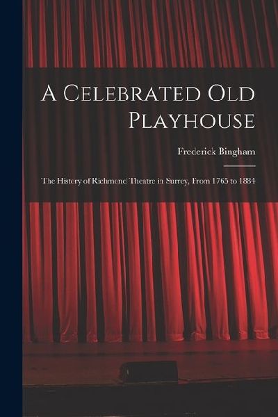 A Celebrated old Playhouse; the History of Richmond Theatre in Surrey, From 1765 to 1884
