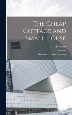 The Cheap Cottage and Small House: A Manual of Economical Building