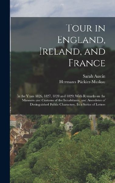 Tour in England, Ireland, and France: In the Years 1826, 1827, 1828 and 1829; With Remarks on the Manners and Customs of the Inhabitants, and Anecdote