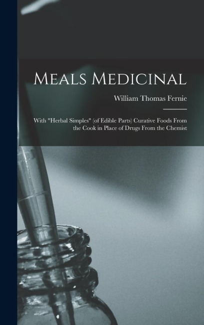 Meals Medicinal: With "herbal Simples" (of Edible Parts) Curative Foods From the Cook in Place of Drugs From the Chemist