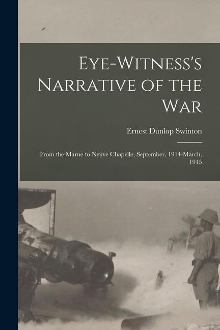 Eye-witnesss Narrative of the war; From the Marne to Neuve Chapelle, September, 1914-March, 1915