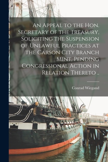 An Appeal to the Hon. Secretary of the Treasury, Soliciting the Suspension of Unlawful Practices at the Carson City Branch Mint, Pending Congressional