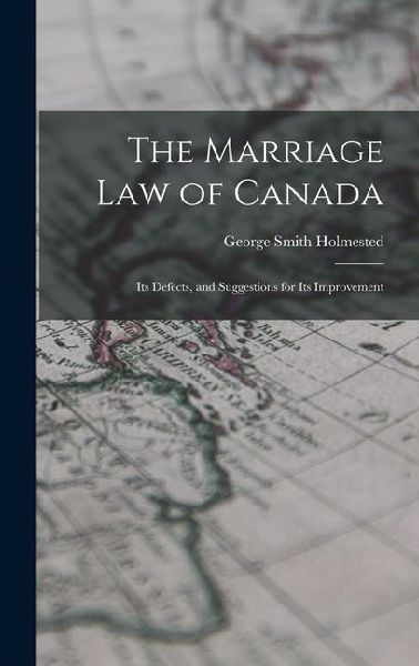 The Marriage law of Canada: Its Defects, and Suggestions for Its Improvement