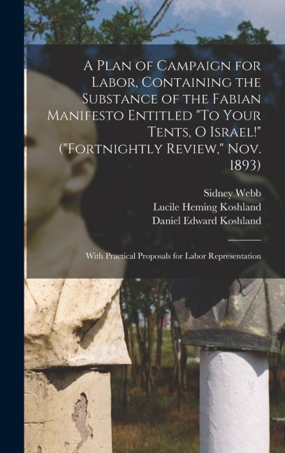 A Plan of Campaign for Labor, Containing the Substance of the Fabian Manifesto Entitled To Your Tents, O Israel! (Fortnightly Review, Nov. 1893);