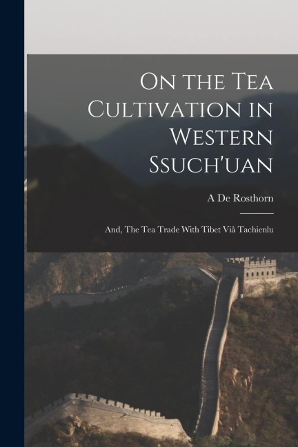 On the tea Cultivation in Western Ssuch'uan; and, The tea Trade With Tibet viâ Tachienlu