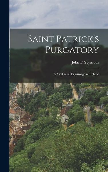 Saint Patricks Purgatory: A Mediaeval Pilgrimage in Ireland