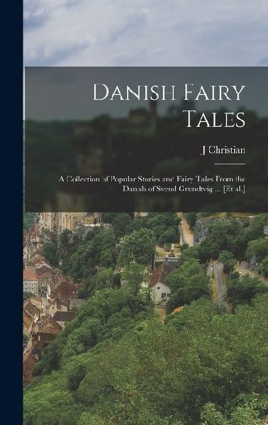 Danish Fairy Tales: A Collection of Popular Stories and Fairy Tales From the Danish of Svend Grundtvig ... [et al.]