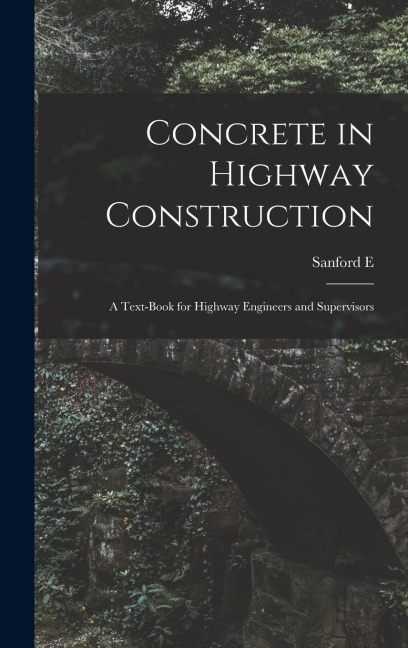 Concrete in Highway Construction: A Text-book for Highway Engineers and Supervisors