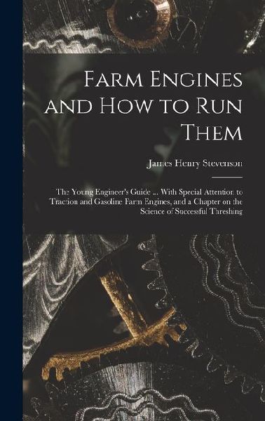 Farm Engines and how to run Them; the Young Engineers Guide ... With Special Attention to Traction and Gasoline Farm Engines, and a Chapter on the Sc
