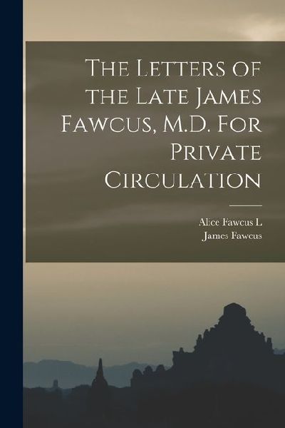 The Letters of the Late James Fawcus, M.D. For Private Circulation