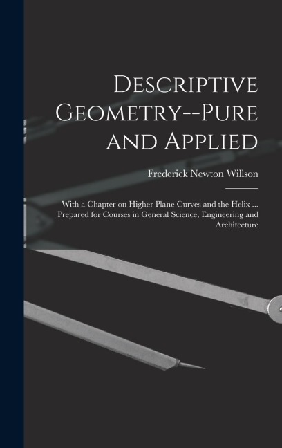 Descriptive Geometry--pure and Applied; With a Chapter on Higher Plane Curves and the Helix ... Prepared for Courses in General Science, Engineering a
