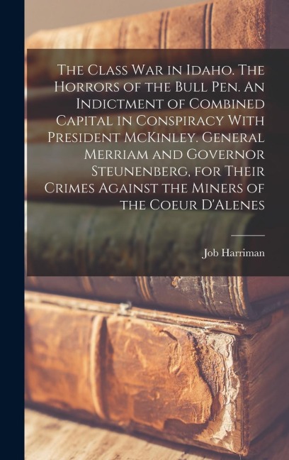 The Class war in Idaho. The Horrors of the Bull pen. An Indictment of Combined Capital in Conspiracy With President McKinley. General Merriam and Gove