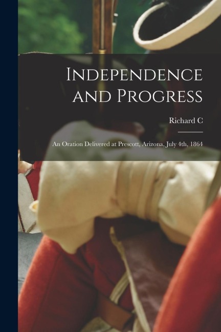 Independence and Progress: An Oration Delivered at Prescott, Arizona, July 4th, 1864