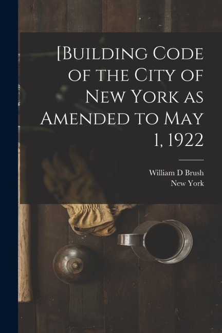 [Building Code of the City of New York as Amended to May 1, 1922
