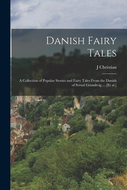 Danish Fairy Tales: A Collection of Popular Stories and Fairy Tales From the Danish of Svend Grundtvig ... [et al.]