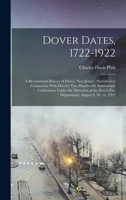 Dover Dates, 1722-1922; a Bicentennial History of Dover, New Jersey, Published in Connection With Dovers two Hundredth Anniversary Celebration Under the Direction of the Dover Fire Department, August 9, 10, 11, 1922