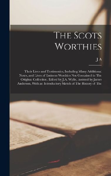 The Scots Worthies; Their Lives and Testimonies, Including Many Additional Notes, and Lives of Eminent Worthies not Contained in The Original Collecti