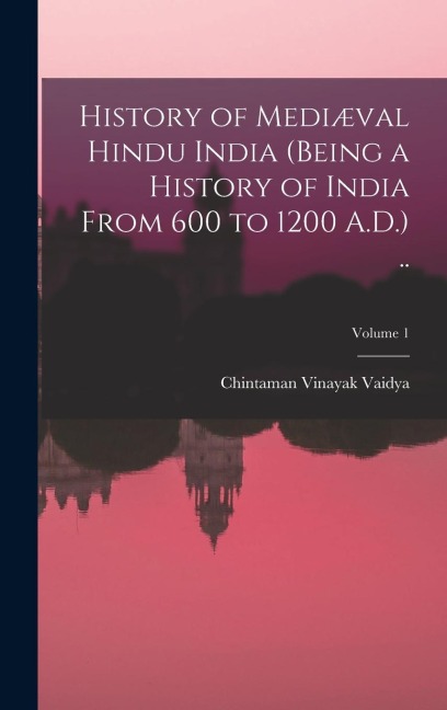 History of Mediæval Hindu India (being a History of India From 600 to 1200 A.D.) ..; Volume 1