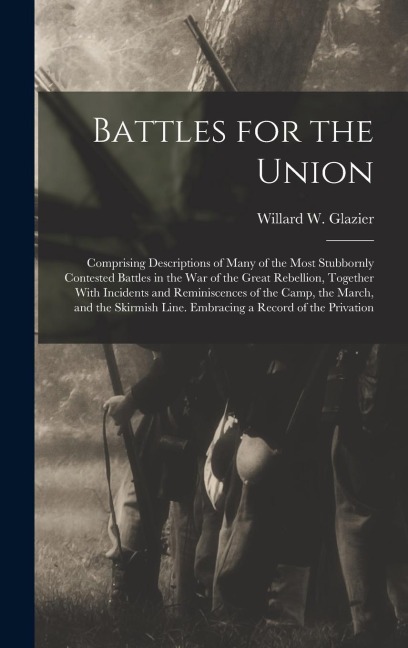 Battles for the Union; Comprising Descriptions of Many of the Most Stubbornly Contested Battles in the war of the Great Rebellion, Together With Incid
