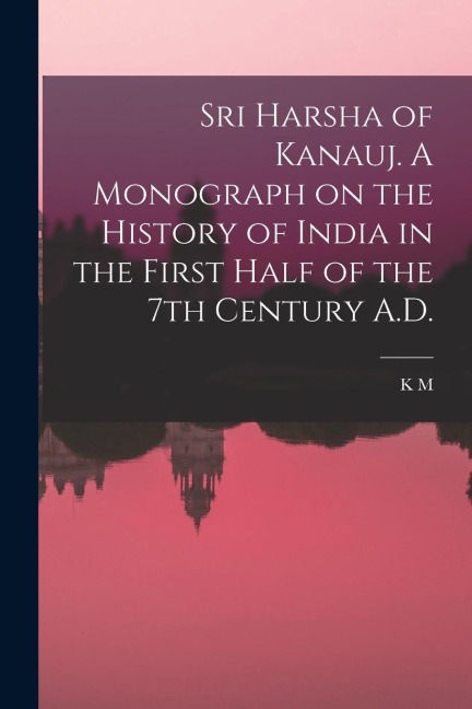 Sri Harsha of Kanauj. A Monograph on the History of India in the First Half of the 7th Century A.D.