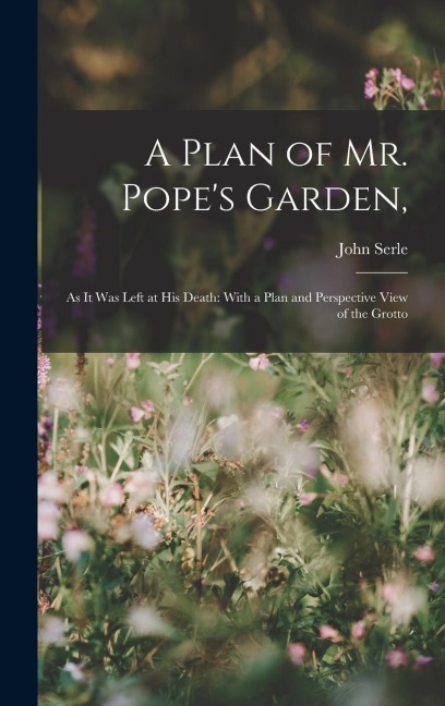 A Plan of Mr. Popes Garden,: As It Was Left at His Death: With a Plan and Perspective View of the Grotto