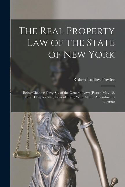 The Real Property law of the State of New York; Being Chapter Forty-six of the General Laws (passed May 12, 1896; Chapter 547, Laws of 1896) With all
