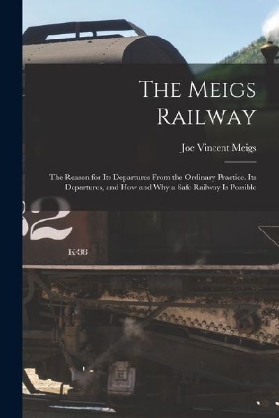The Meigs Railway: The Reason for Its Departures From the Ordinary Practice. Its Departures, and How and Why a Safe Railway Is Possible