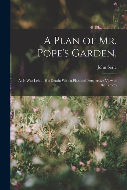 A Plan of Mr. Popes Garden,: As It Was Left at His Death: With a Plan and Perspective View of the Grotto