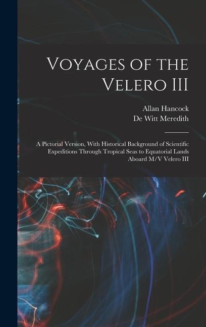 Voyages of the Velero III: A Pictorial Version, With Historical Background of Scientific Expeditions Through Tropical Seas to Equatorial Lands Aboard M/V Velero III