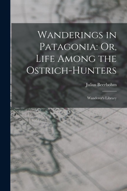 Wanderings in Patagonia: Or, Life Among the Ostrich-Hunters: Wanderers Library