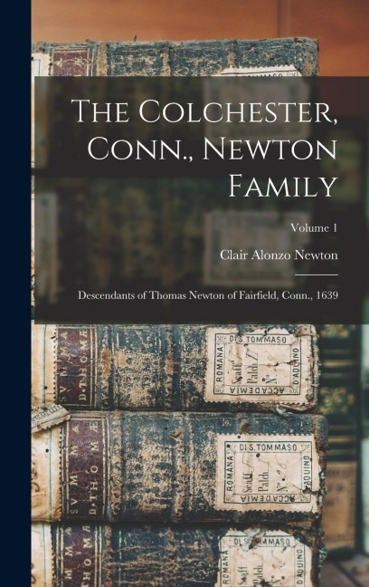 The Colchester, Conn., Newton Family: Descendants of Thomas Newton of Fairfield, Conn., 1639; Volume 1