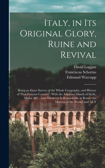 Italy, in its Original Glory, Ruine and Revival: Being an Exact Survey of the Whole Geography, and History of That Famous Country: With the Adjacent Islands of Sicily, Malta, &c.: and Whatever is Remarkable in Rome (the Mistress of the World) and all T