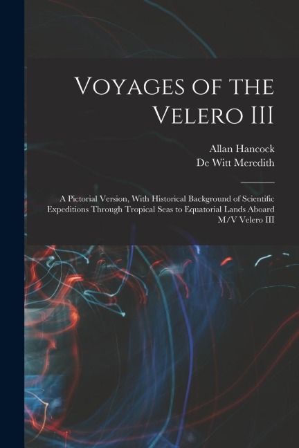 Voyages of the Velero III: A Pictorial Version, With Historical Background of Scientific Expeditions Through Tropical Seas to Equatorial Lands Aboard M/V Velero III