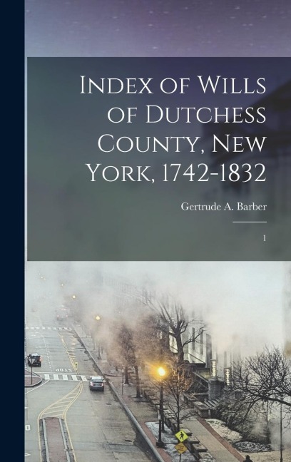 Index of Wills of Dutchess County, New York, 1742-1832: 1