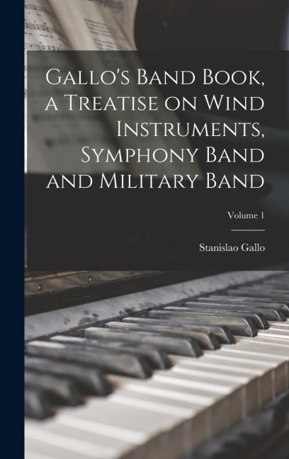 Gallos Band Book, a Treatise on Wind Instruments, Symphony Band and Military Band; Volume 1