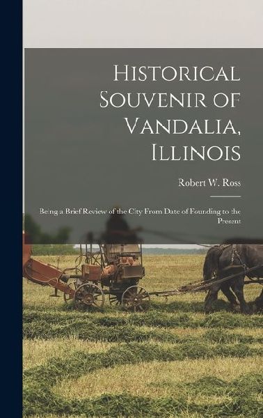 Historical Souvenir of Vandalia, Illinois: Being a Brief Review of the City From Date of Founding to the Present