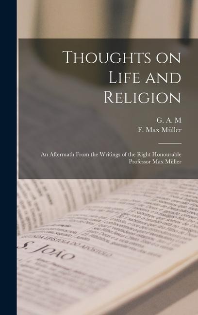 Thoughts on Life and Religion: An Aftermath From the Writings of the Right Honourable Professor Max Müller