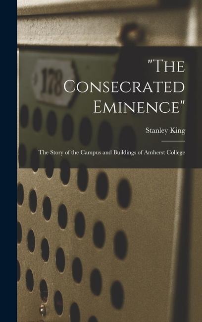 "The Consecrated Eminence"; the Story of the Campus and Buildings of Amherst College